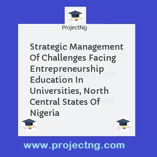 Strategic Management Of Challenges Facing Entrepreneurship Education In Universities, North Central States Of Nigeria