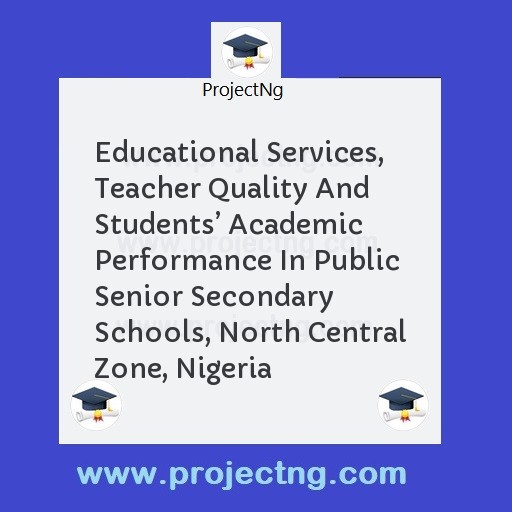Educational Services, Teacher Quality And Students’ Academic Performance In Public Senior Secondary Schools, North Central Zone, Nigeria