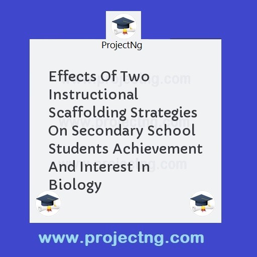 Effects Of Two Instructional Scaffolding Strategies On Secondary School Students Achievement And Interest In Biology