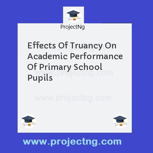 Effects Of Truancy On Academic Performance Of Primary School Pupils