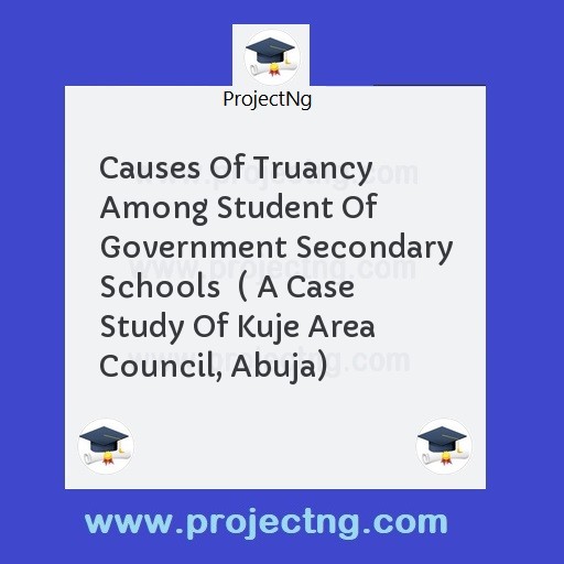 Causes Of Truancy Among Student Of Government Secondary Schools  ( A Case Study Of Kuje Area Council, Abuja)