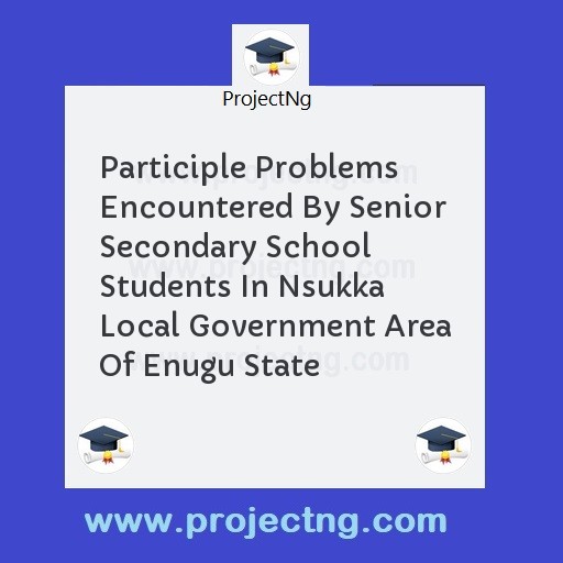 Participle Problems Encountered By Senior Secondary School Students In Nsukka Local Government Area Of Enugu State