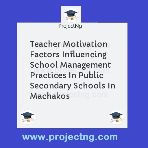 Teacher Motivation Factors Influencing School Management Practices In Public Secondary Schools In Machakos