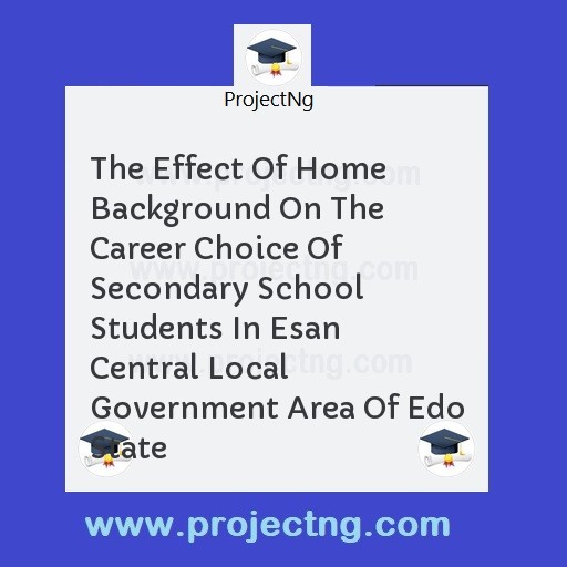 The Effect Of Home Background On The Career Choice Of Secondary School Students In Esan Central Local Government Area Of Edo State