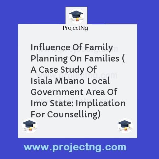 Influence Of Family Planning On Families ( A Case Study Of  Isiala Mbano Local Government Area Of  Imo State: Implication For Counselling)