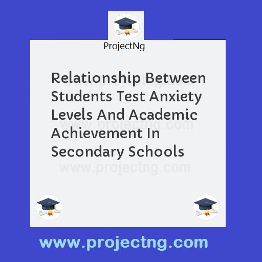 Relationship Between Students Test Anxiety Levels And Academic Achievement In Secondary Schools