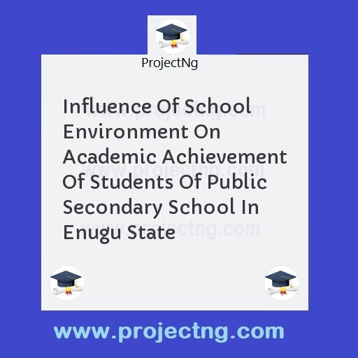Influence Of School Environment On Academic Achievement Of Students Of Public Secondary School In Enugu State