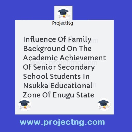 Influence Of Family Background On The Academic Achievement Of Senior Secondary School Students In Nsukka Educational Zone Of Enugu State
