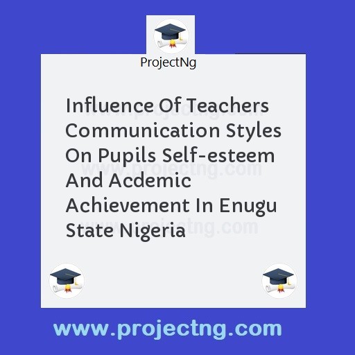 Influence Of Teachers Communication Styles On Pupils Self-esteem And Acdemic Achievement In Enugu State Nigeria