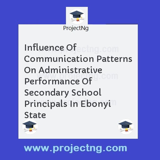 Influence Of Communication Patterns On Administrative Performance Of Secondary School Principals In Ebonyi State