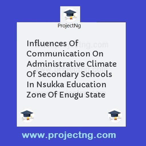 Influences Of Communication On  Administrative Climate Of Secondary Schools In Nsukka Education Zone Of Enugu State
