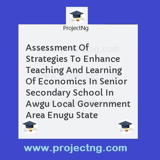 Assessment Of Strategies To Enhance Teaching And Learning Of Economics In Senior Secondary School In Awgu Local Government Area Enugu State