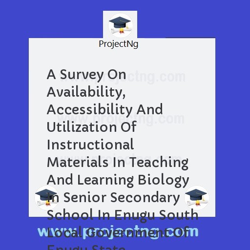 A Survey On Availability, Accessibility And Utilization Of Instructional Materials In Teaching And Learning Biology In Senior Secondary School In Enugu South Local Government Of Enugu State