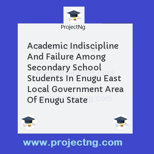 Academic Indiscipline And Failure Among Secondary School Students In Enugu East Local Government Area Of Enugu State