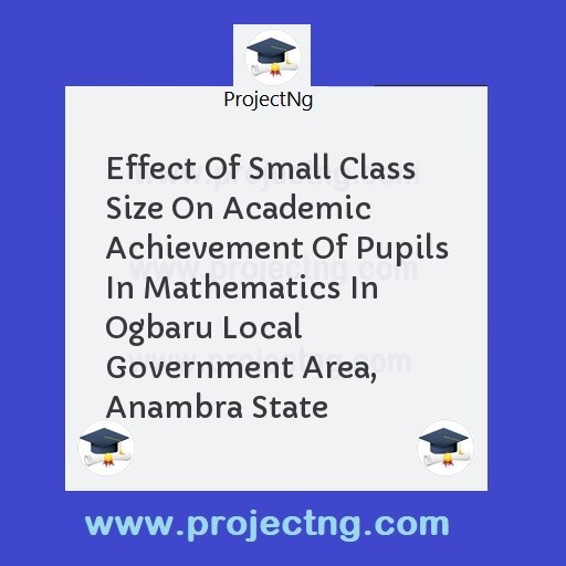 Effect Of Small Class Size On Academic Achievement Of Pupils In Mathematics In Ogbaru Local Government Area, Anambra State