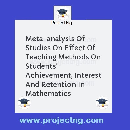 Meta-analysis Of Studies On Effect Of Teaching Methods On Studentsâ€™ Achievement, Interest And Retention In Mathematics
