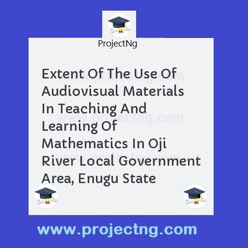 Extent Of The Use Of Audiovisual Materials In Teaching And Learning Of Mathematics In Oji River Local Government Area, Enugu State