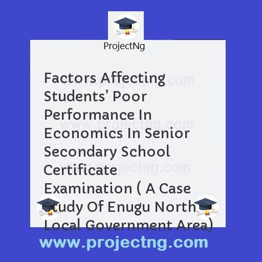 Factors Affecting Studentsâ€™ Poor Performance In Economics In Senior Secondary School Certificate Examination ( A Case Study Of Enugu North Local Government Area)
