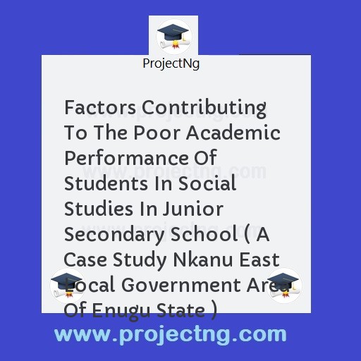 Factors Contributing To The Poor Academic Performance Of Students In Social Studies In Junior Secondary School ( A Case Study Nkanu East Local Government Area Of Enugu State )