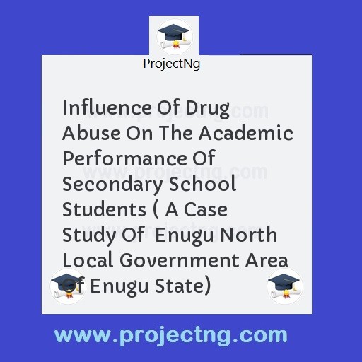 Influence Of Drug Abuse On The Academic Performance Of Secondary School Students ( A Case Study Of  Enugu North Local Government Area Of Enugu State)