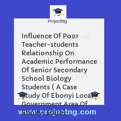 Influence Of Poor Teacher-students Relationship On Academic Performance Of Senior Secondary School Biology Students ( A Case Study Of Ebonyi Local Government Area Of Ebonyi State)