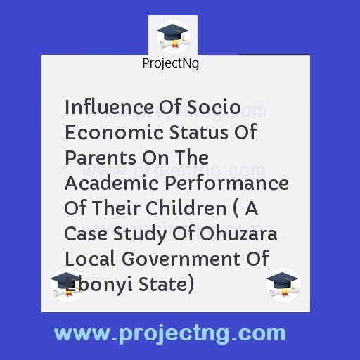 Influence Of Socio Economic Status Of Parents On The Academic Performance Of Their Children ( A Case Study Of Ohuzara Local Government Of Ebonyi State)