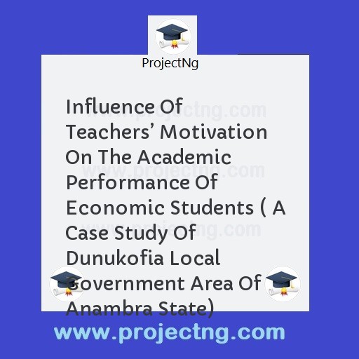 Influence Of Teachersâ€™ Motivation On The Academic Performance Of Economic Students ( A Case Study Of Dunukofia Local Government Area Of Anambra State)