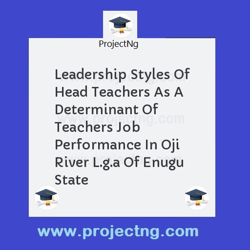 Leadership Styles Of Head Teachers As A Determinant Of Teachers Job Performance In Oji River L.g.a Of Enugu State