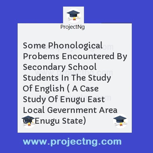 Some Phonological Probems Encountered By Secondary School Students In The Study Of English ( A Case Study Of Enugu East Local Gevernment Area Of Enugu State)