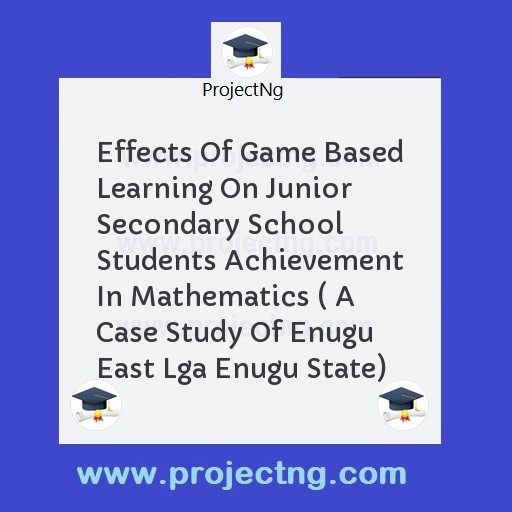 Effects Of Game Based Learning On Junior Secondary School Students Achievement In Mathematics ( A Case Study Of Enugu East Lga Enugu State)