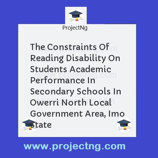 The Constraints Of Reading Disability On Students Academic Performance In Secondary Schools In Owerri North Local Government Area, Imo State