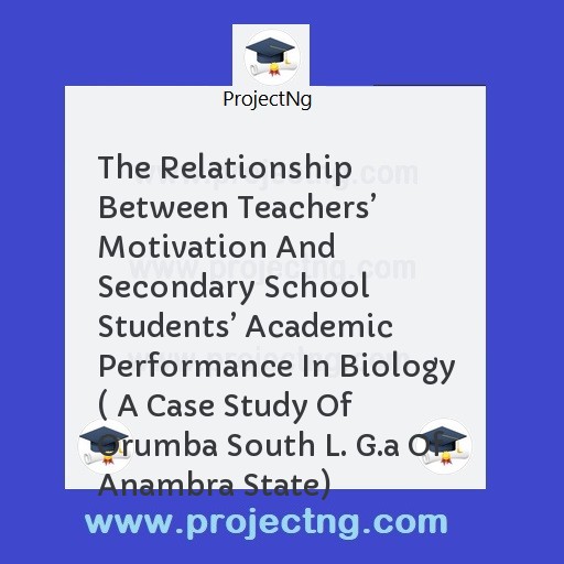 The Relationship Between Teachers’ Motivation And Secondary School Students’ Academic Performance In Biology ( A Case Study Of Orumba South L. G.a Of Anambra State)