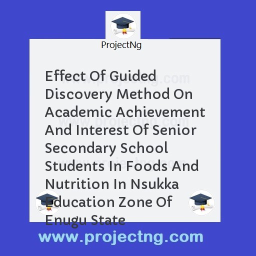 Effect Of Guided Discovery Method On Academic Achievement And Interest Of Senior Secondary School Students In Foods And Nutrition In Nsukka Education Zone Of Enugu State