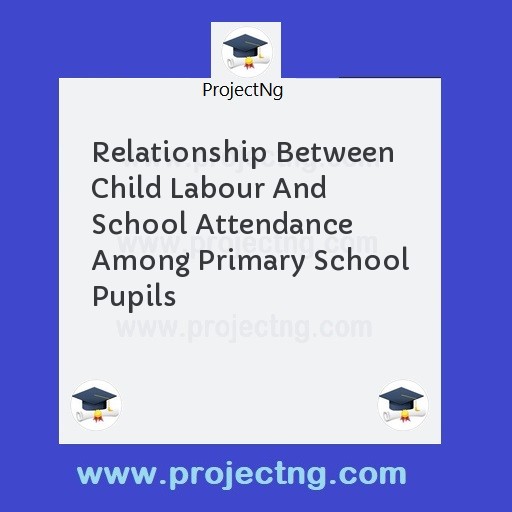 Relationship Between Child Labour And School Attendance Among Primary School Pupils