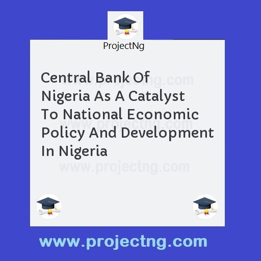 Central Bank Of Nigeria As A Catalyst To National Economic Policy And Development In Nigeria