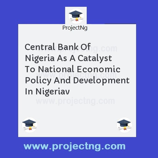 Central Bank Of Nigeria As A Catalyst To National Economic Policy And Development In Nigeriav