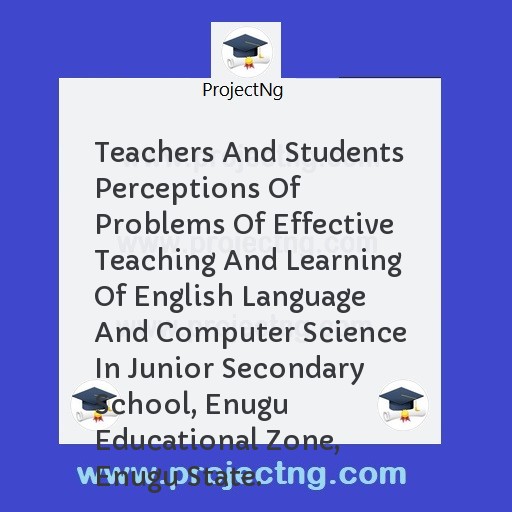 Teachers And Students Perceptions Of Problems Of Effective Teaching And Learning Of English Language And Computer Science In Junior Secondary School, Enugu Educational Zone, Enugu State.