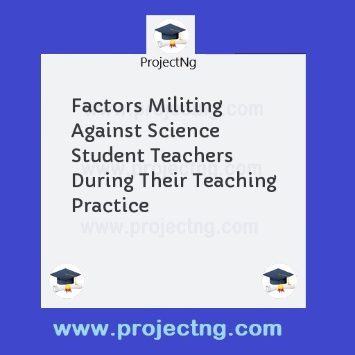 Factors Militing Against Science Student Teachers During Their Teaching Practice