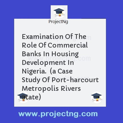 Examination Of The Role Of Commercial Banks In Housing Development In Nigeria.  