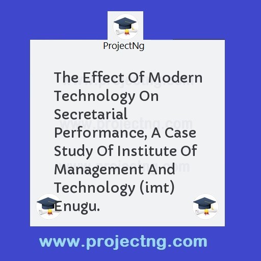 The Effect Of Modern Technology On Secretarial Performance, A Case Study Of Institute Of Management And Technology (imt) Enugu.