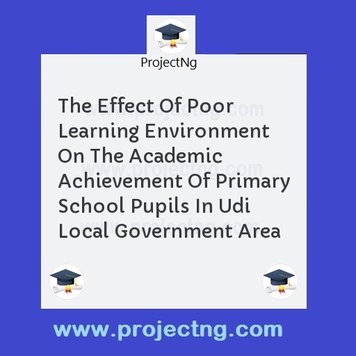 The Effect Of Poor Learning Environment On The Academic Achievement Of Primary School Pupils In Udi Local Government Area