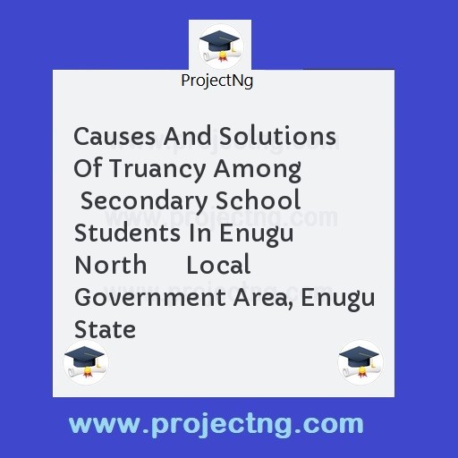 Causes And Solutions Of Truancy Among        Secondary School Students In Enugu North      Local Government Area, Enugu State