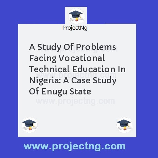 A Study Of Problems Facing Vocational Technical Education In Nigeria: A Case Study Of Enugu State