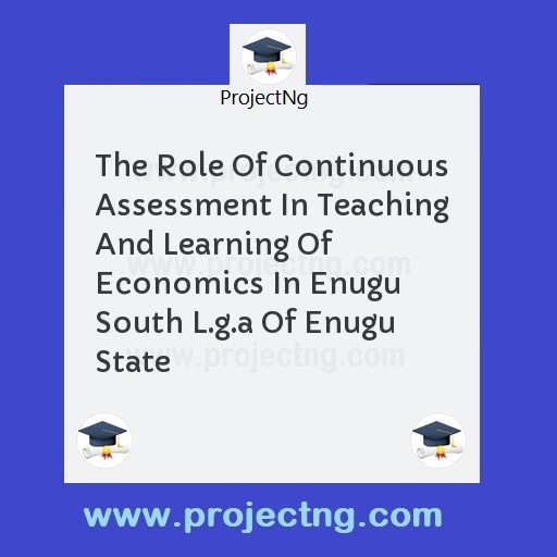 The Role Of Continuous Assessment In Teaching And Learning Of Economics In Enugu South L.g.a Of Enugu State