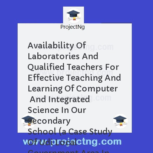 Availability Of Laboratories And Qualified Teachers For Effective Teaching And Learning Of Computer    And Integrated Science In Our Secondary             School 