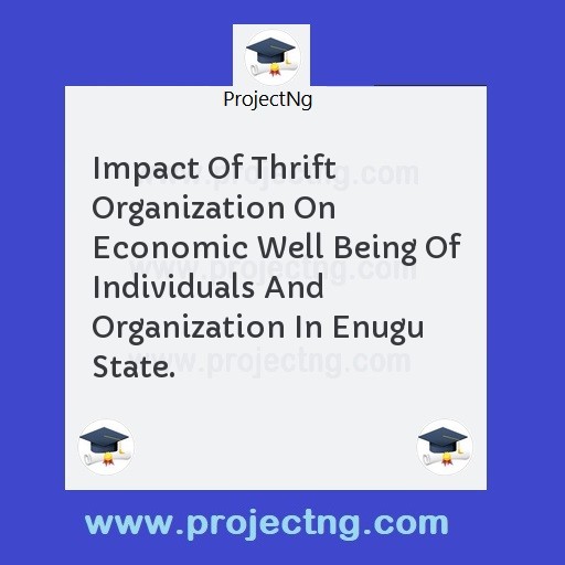 Impact Of Thrift Organization On Economic Well Being Of Individuals And Organization In Enugu State.