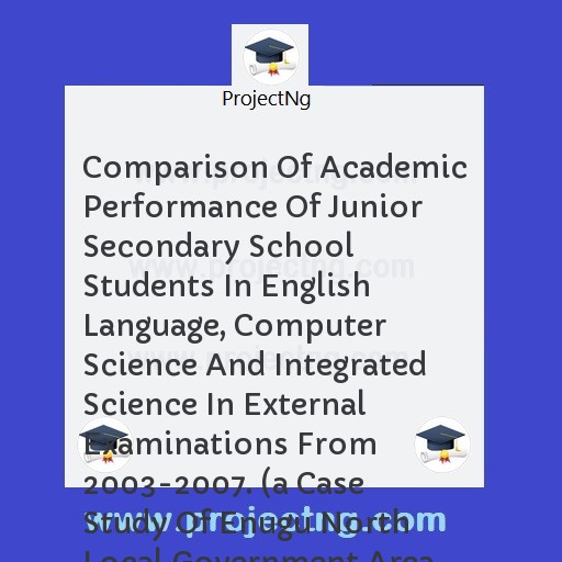 Comparison Of Academic Performance Of Junior Secondary School Students In English Language, Computer Science And Integrated Science In External Examinations From 2003-2007. 