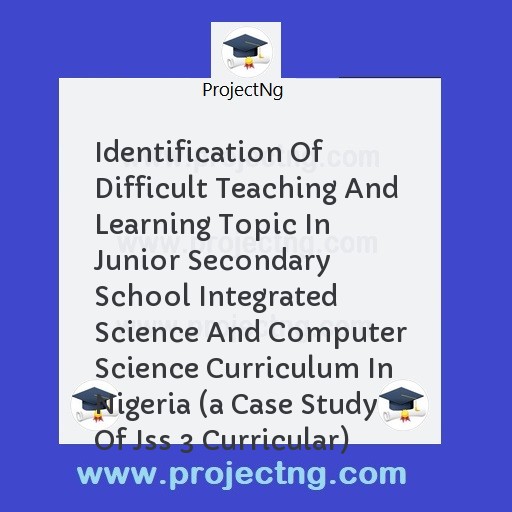 Identification Of Difficult Teaching And Learning Topic In Junior Secondary School Integrated Science And Computer Science Curriculum In Nigeria 