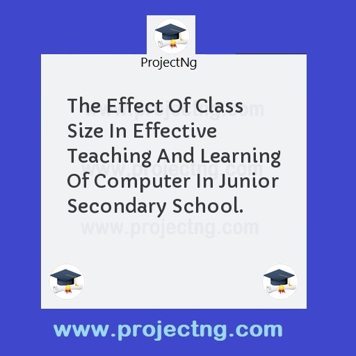 The Effect Of Class Size In Effective Teaching And Learning Of Computer In Junior Secondary School.