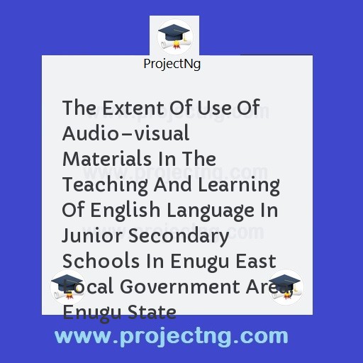 The Extent Of Use Of Audioâ€“visual Materials In The Teaching And Learning Of English Language In Junior Secondary Schools In Enugu East Local Government Area, Enugu State